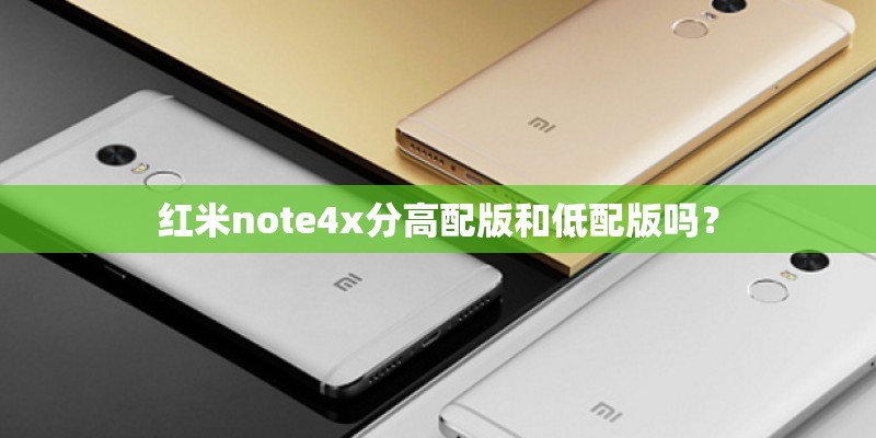 红米note4x分高配版和低配版吗？