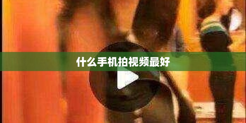 什么手机拍视频最好