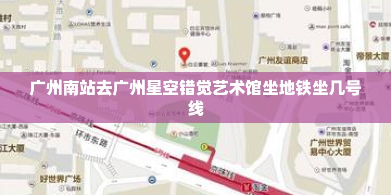 广州南站去广州星空错觉艺术馆坐地铁坐几号线