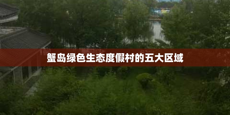 蟹岛绿色生态度假村的五大区域