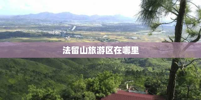 法留山旅游区在哪里
