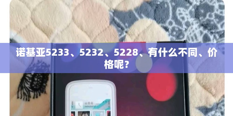 诺基亚5233、5232、5228、有什么不同、价格呢？