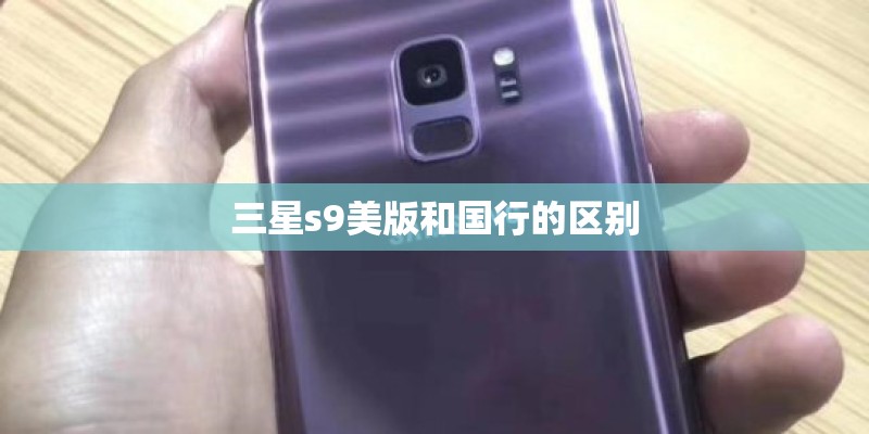 三星s9美版和国行的区别