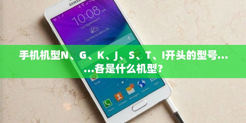 手机机型N、G、K、J、S、T、I开头的型号……各是什么机型？