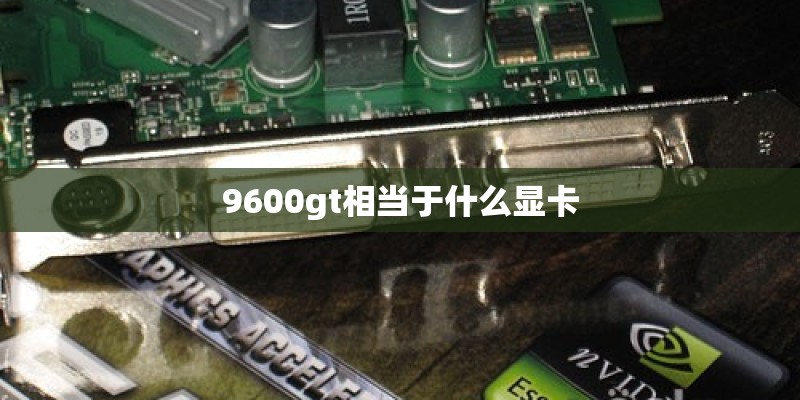 9600gt相当于什么显卡