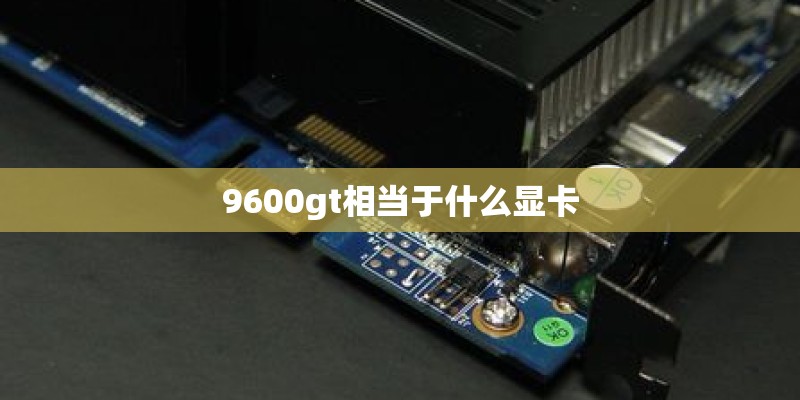 9600gt相当于什么显卡