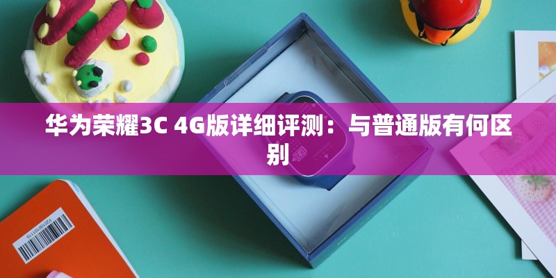 华为荣耀3C 4G版详细评测：与普通版有何区别