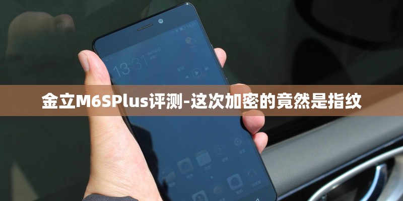 金立M6SPlus评测-这次加密的竟然是指纹
