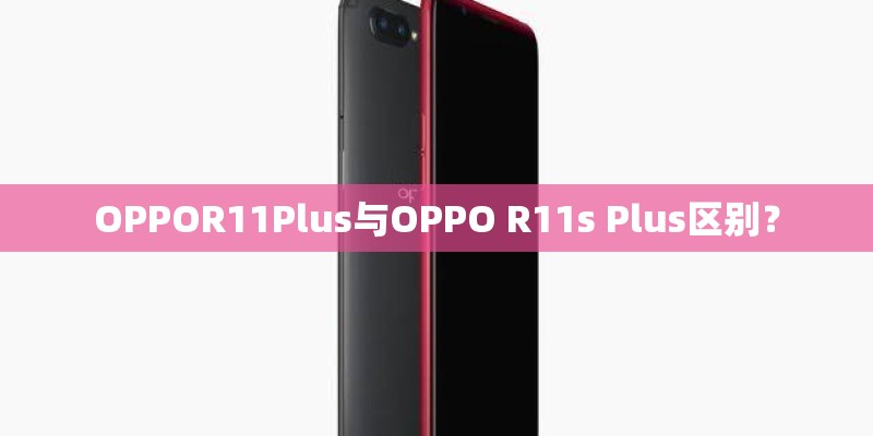 OPPOR11Plus与OPPO R11s Plus区别？