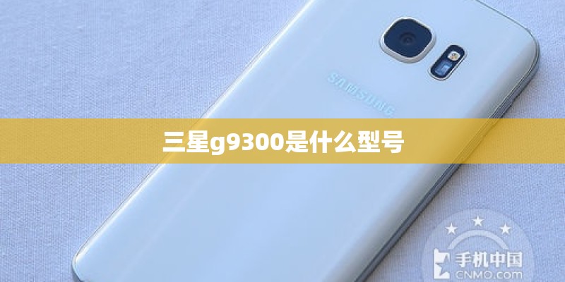 三星g9300是什么型号