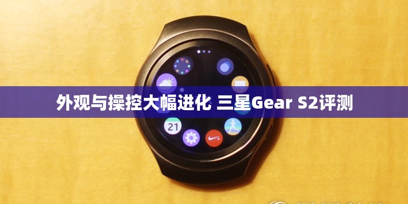 外观与操控大幅进化 三星Gear S2评测