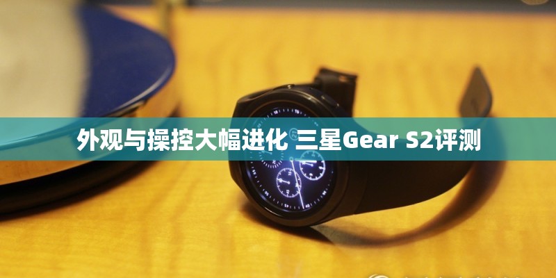 外观与操控大幅进化 三星Gear S2评测