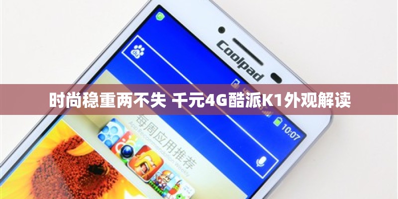 时尚稳重两不失 千元4G酷派K1外观解读