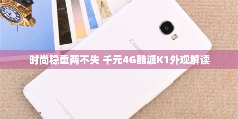 时尚稳重两不失 千元4G酷派K1外观解读