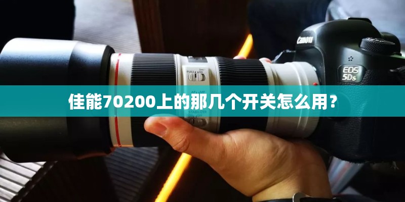 佳能70200上的那几个开关怎么用？