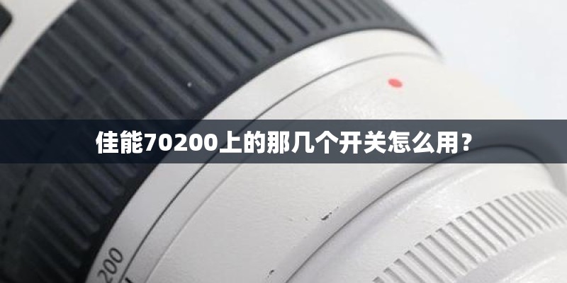 佳能70200上的那几个开关怎么用？