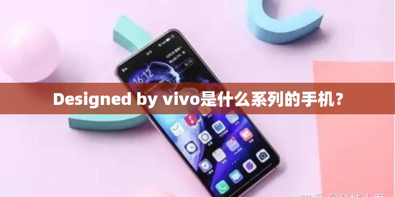 Designed by vivo是什么系列的手机？