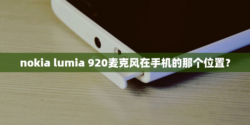 nokia lumia 920麦克风在手机的那个位置？