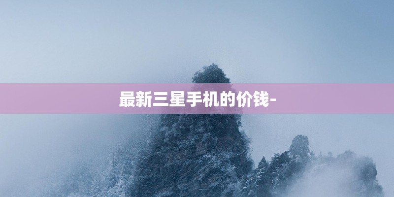 最新三星手机的价钱-