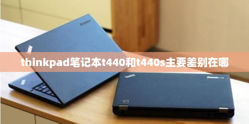 thinkpad笔记本t440和t440s主要差别在哪