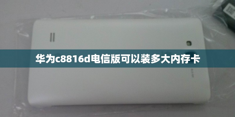 华为c8816d电信版可以装多大内存卡