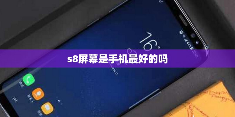 s8屏幕是手机最好的吗
