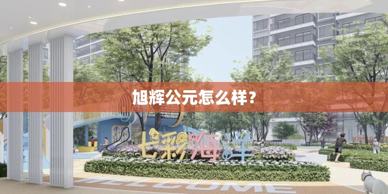 旭辉公元怎么样？