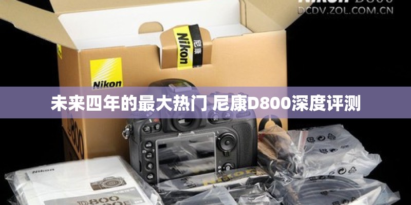 未来四年的最大热门 尼康D800深度评测