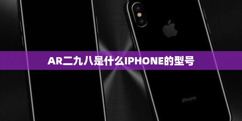 AR二九八是什么IPHONE的型号