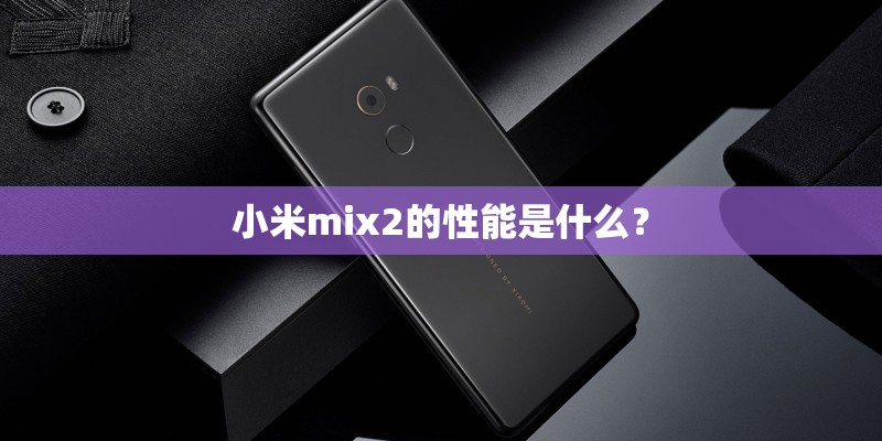 小米mix2的性能是什么？