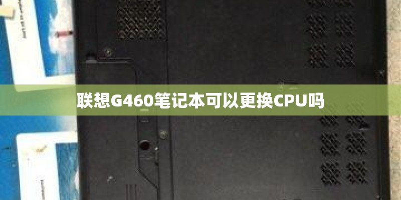 联想G460笔记本可以更换CPU吗