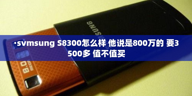 ·svmsung S8300怎么样 他说是800万的 要3500多 值不值买