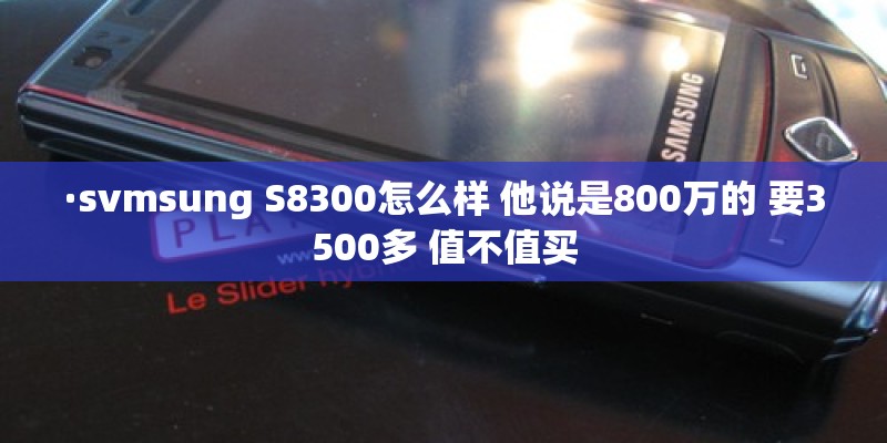 ·svmsung S8300怎么样 他说是800万的 要3500多 值不值买