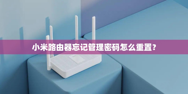 小米路由器忘记管理密码怎么重置？