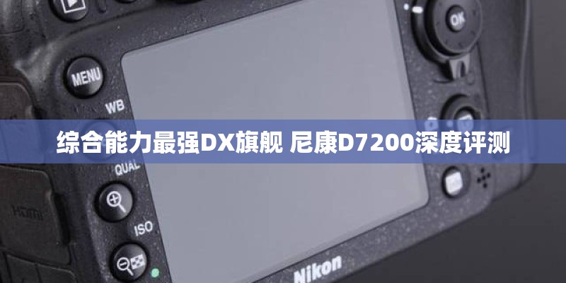 综合能力最强DX旗舰 尼康D7200深度评测
