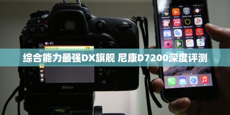 综合能力最强DX旗舰 尼康D7200深度评测