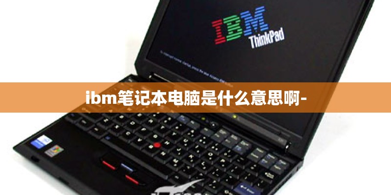 ibm笔记本电脑是什么意思啊-