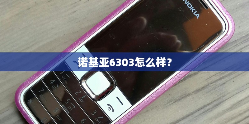 诺基亚6303怎么样？