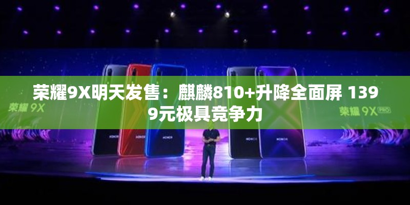 荣耀9X明天发售：麒麟810+升降全面屏 1399元极具竞争力