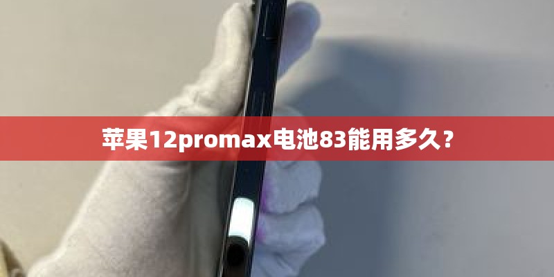 苹果12promax电池83能用多久？