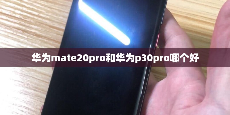 华为mate20pro和华为p30pro哪个好