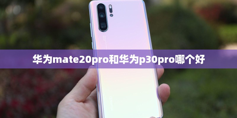 华为mate20pro和华为p30pro哪个好