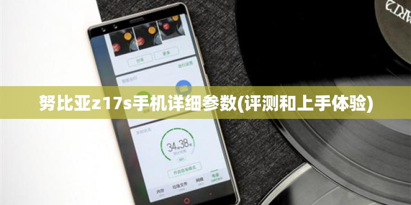 努比亚z17s手机详细参数(评测和上手体验)