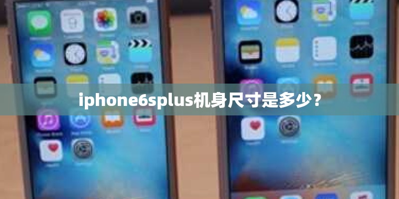 iphone6splus机身尺寸是多少？