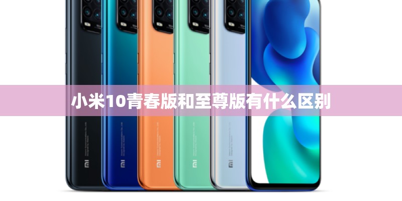 小米10青春版和至尊版有什么区别