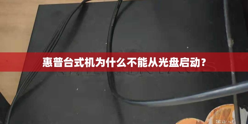 惠普台式机为什么不能从光盘启动？