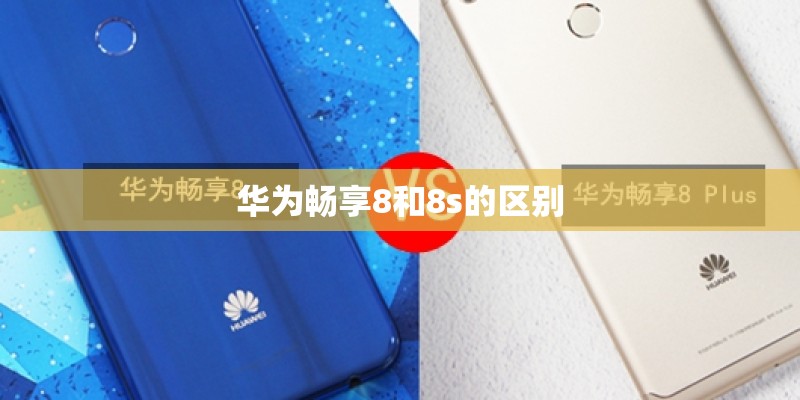 华为畅享8和8s的区别