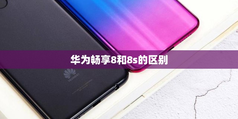 华为畅享8和8s的区别