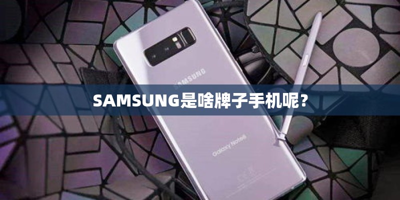 SAMSUNG是啥牌子手机呢？
