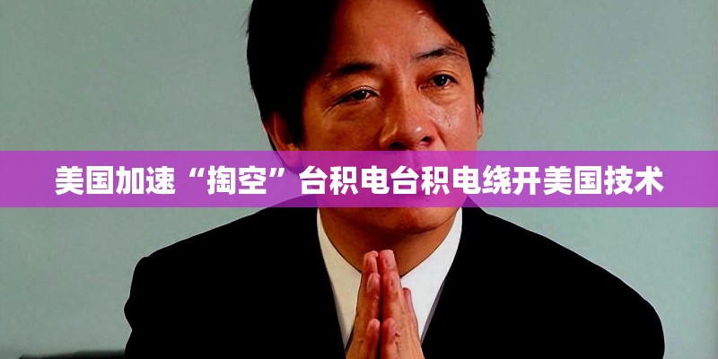 美国加速“掏空”台积电台积电绕开美国技术